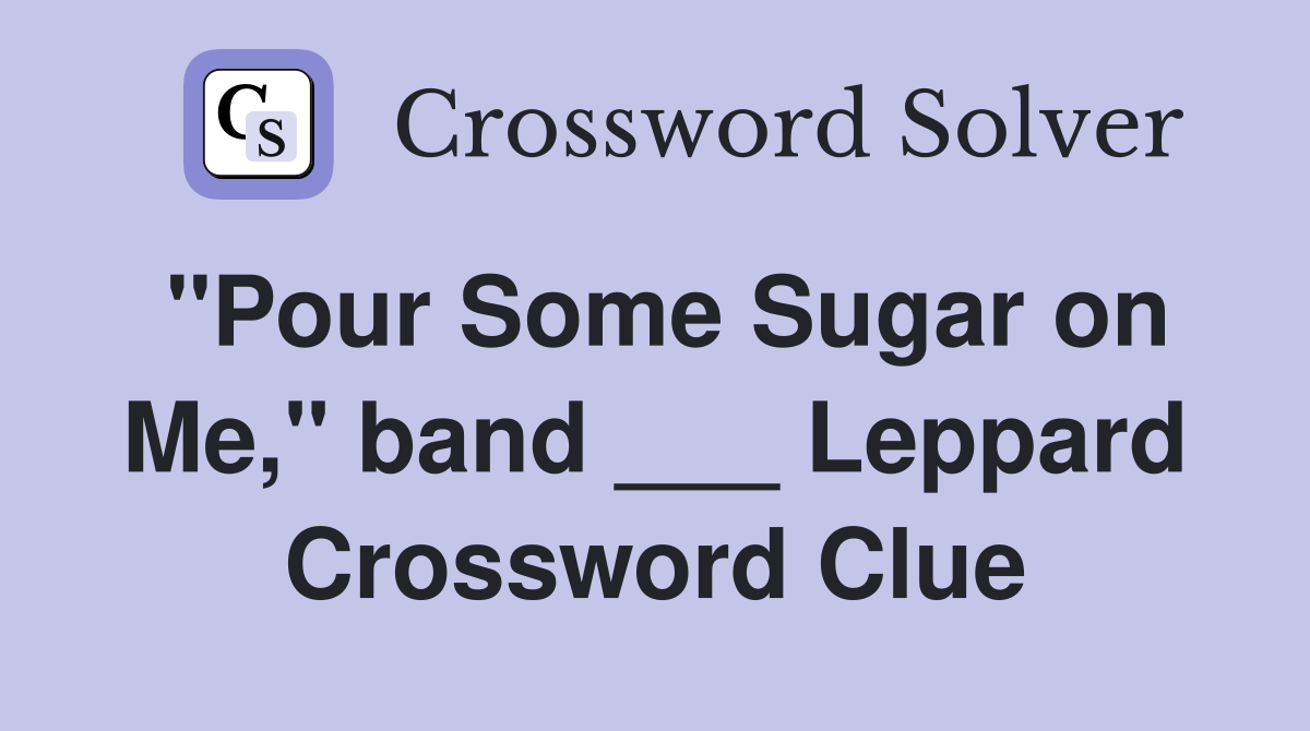 "Pour Some Sugar on Me," band ___ Leppard Crossword Clue
