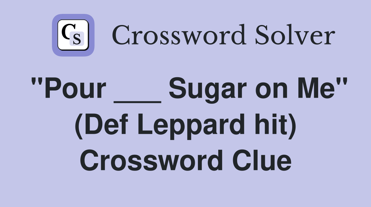 "Pour ___ Sugar on Me" (Def Leppard hit) Crossword Clue
