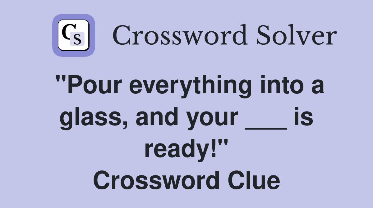 "Pour everything into a glass, and your ___ is ready!" Crossword Clue
