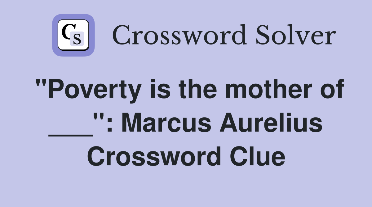 "Poverty is the mother of ___": Marcus Aurelius Crossword Clue