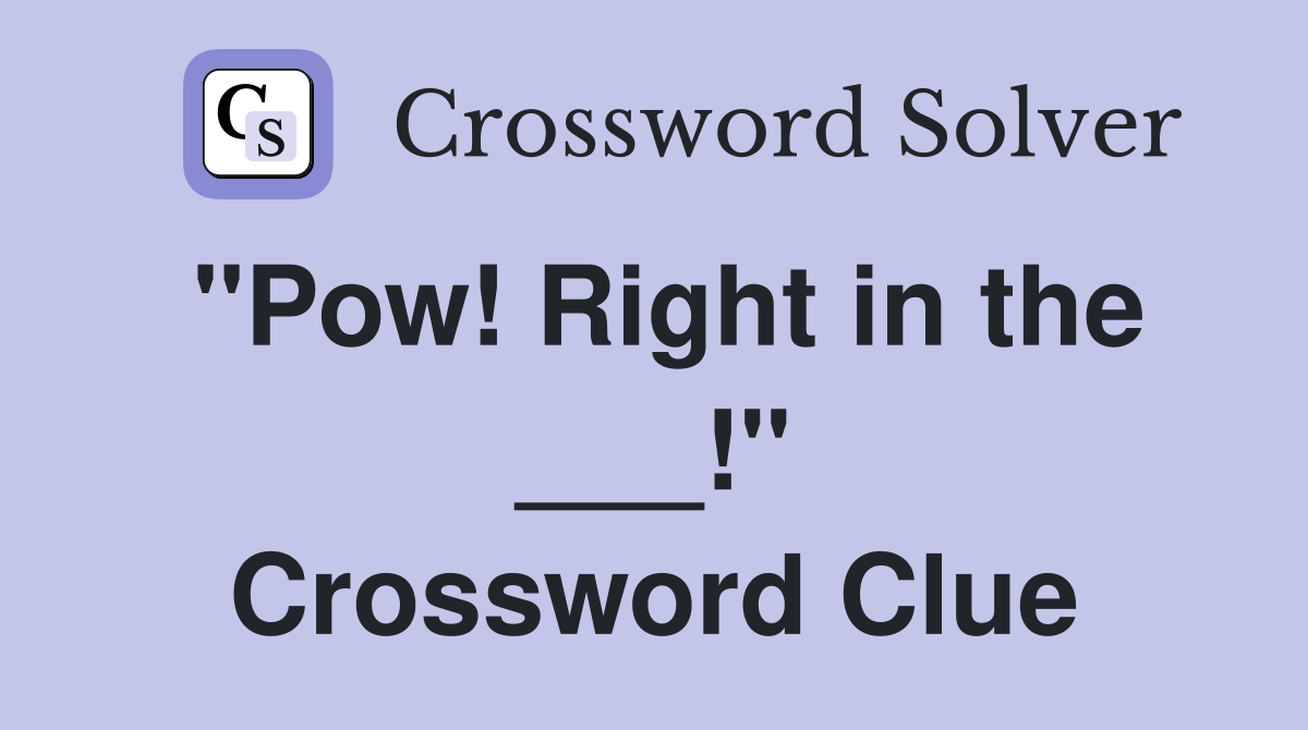 "Pow! Right in the ___!" Crossword Clue