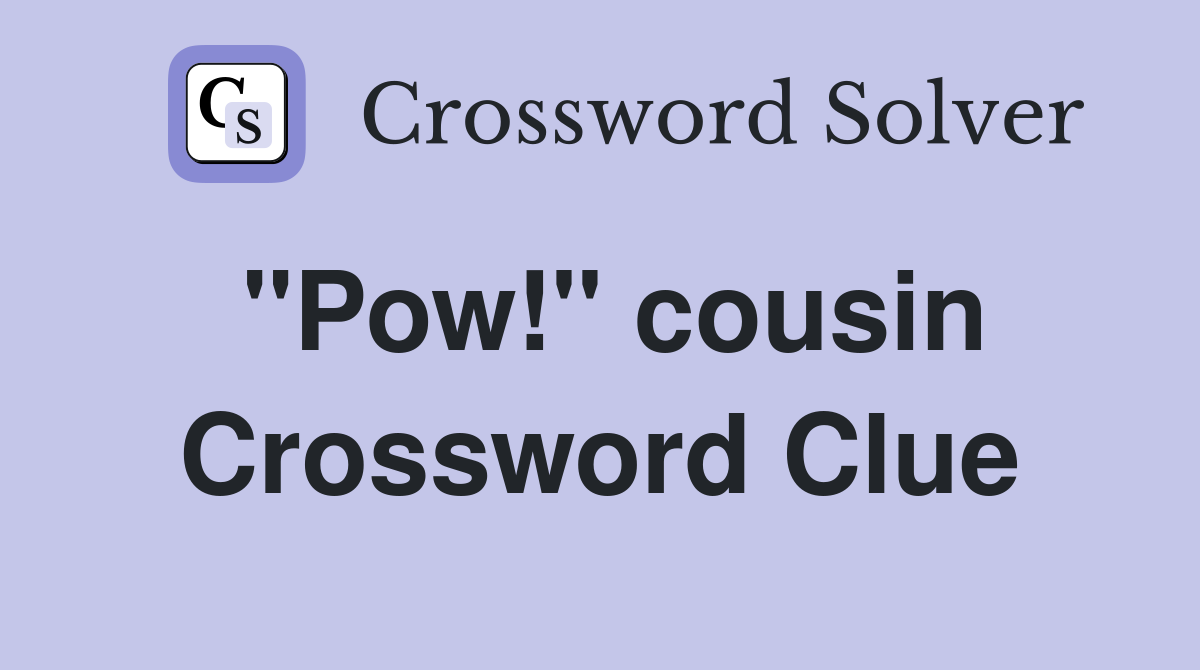 "Pow!" cousin Crossword Clue
