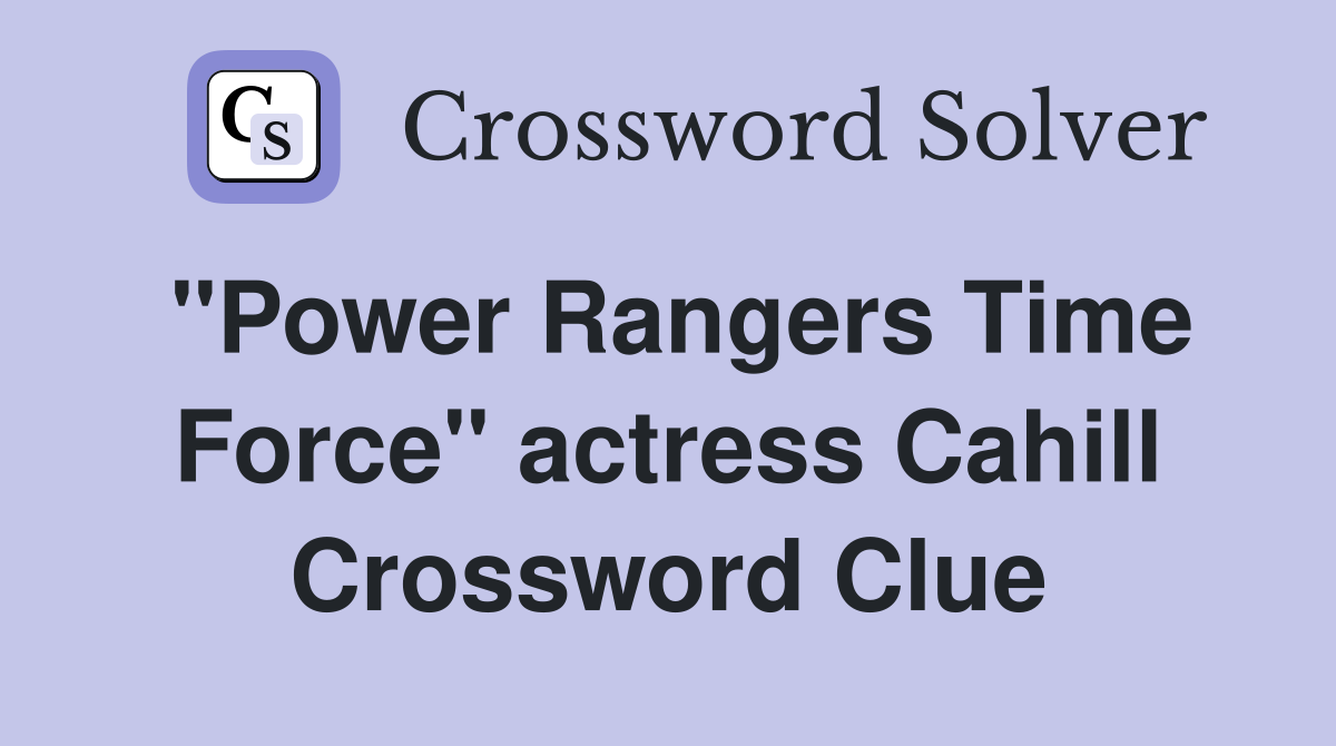 "Power Rangers Time Force" actress Cahill Crossword Clue