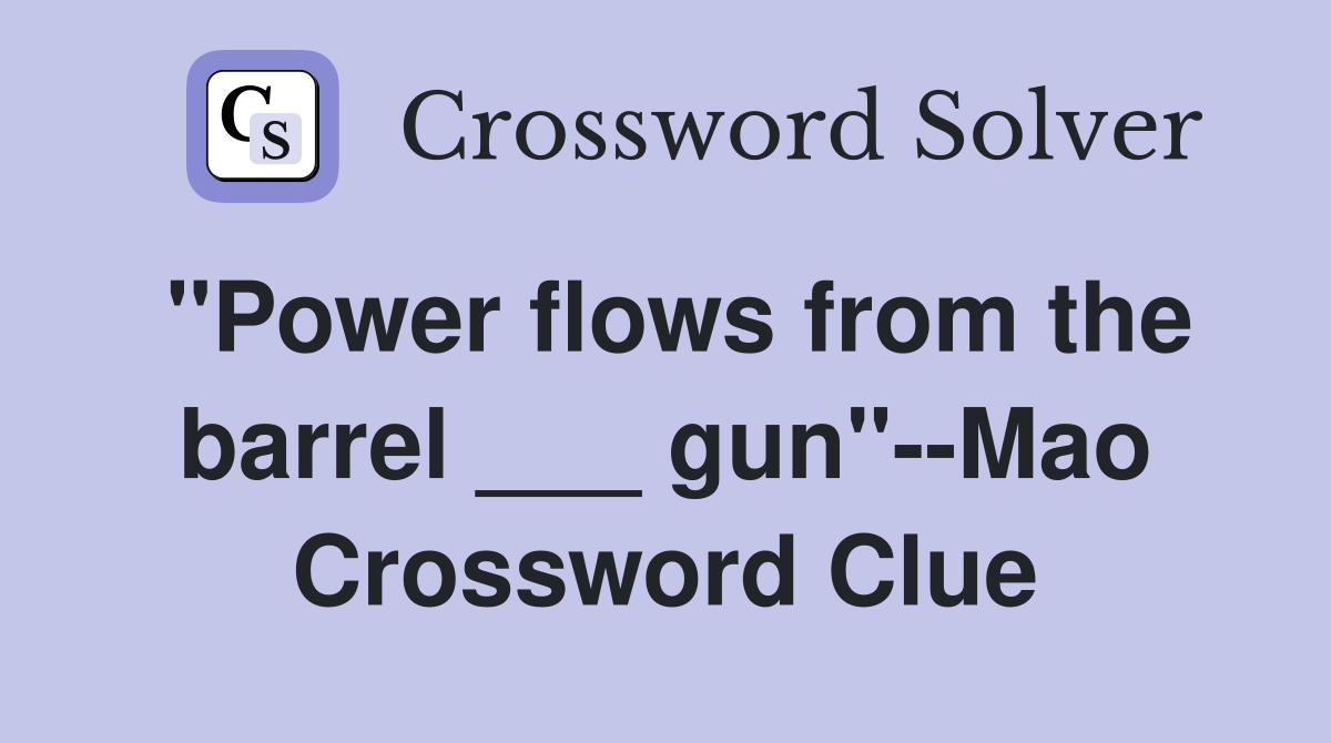 "Power flows from the barrel ___ gun"--Mao Crossword Clue
