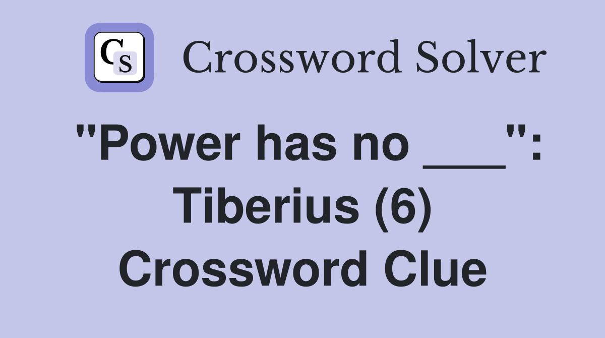 "Power has no ___": Tiberius (6) Crossword Clue