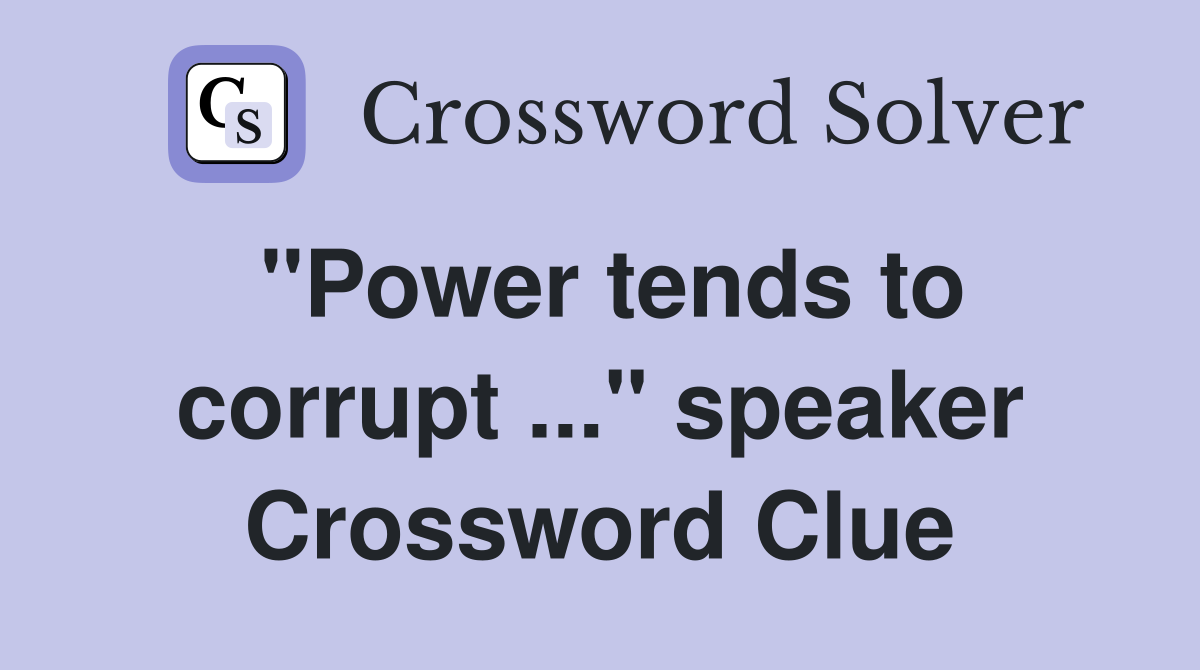 "Power tends to corrupt ..." speaker Crossword Clue