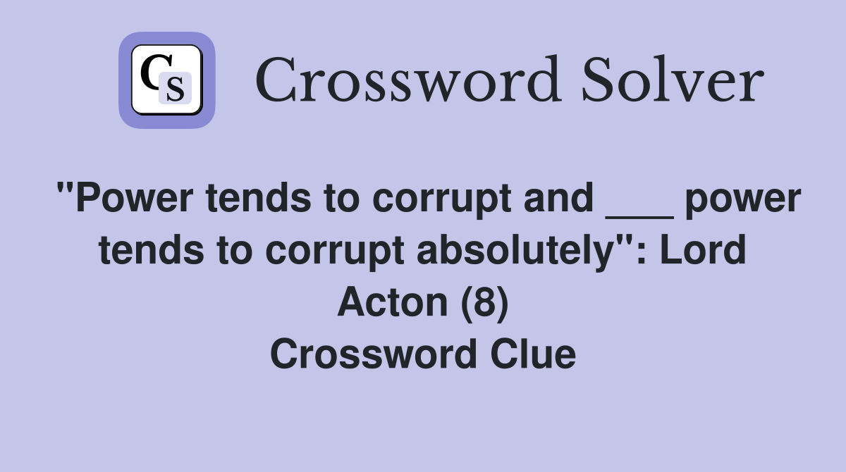 "Power tends to corrupt and ___ power tends to corrupt absolutely": Lord Acton (8) Crossword Clue