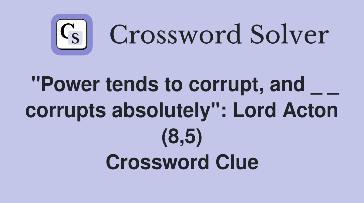 "Power tends to corrupt, and _ _ corrupts absolutely": Lord Acton (8,5) Crossword Clue
