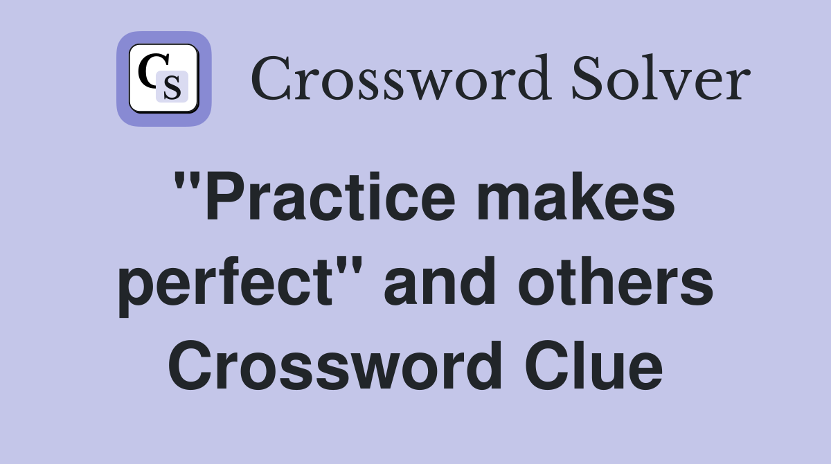"Practice makes perfect" and others Crossword Clue