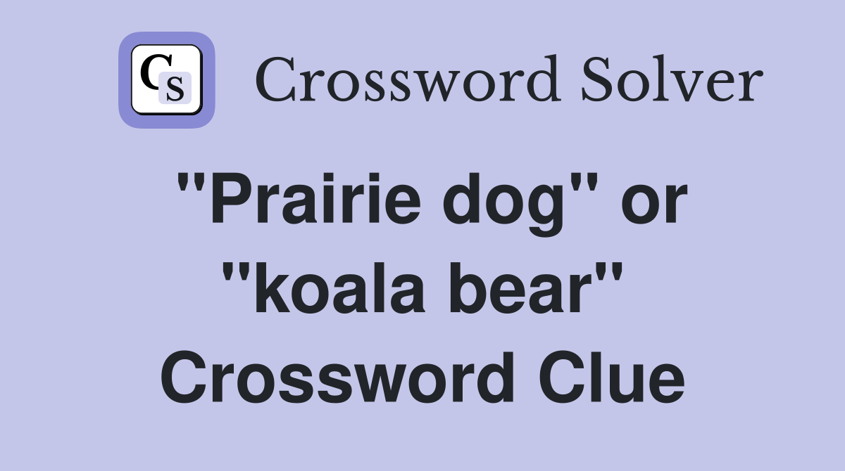 "Prairie dog" or "koala bear" Crossword Clue