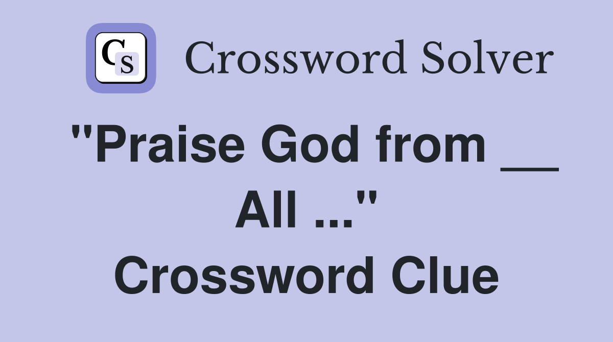 "Praise God from __ All ..." Crossword Clue