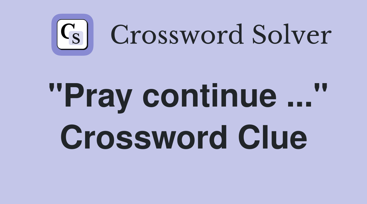 "Pray continue ..." Crossword Clue