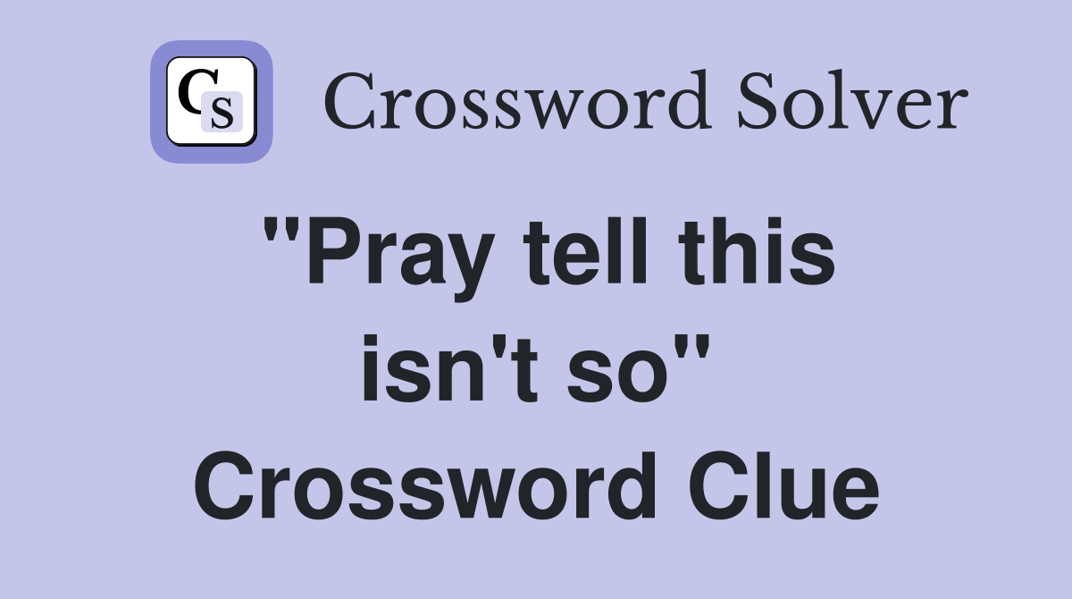 "Pray tell this isn't so" Crossword Clue