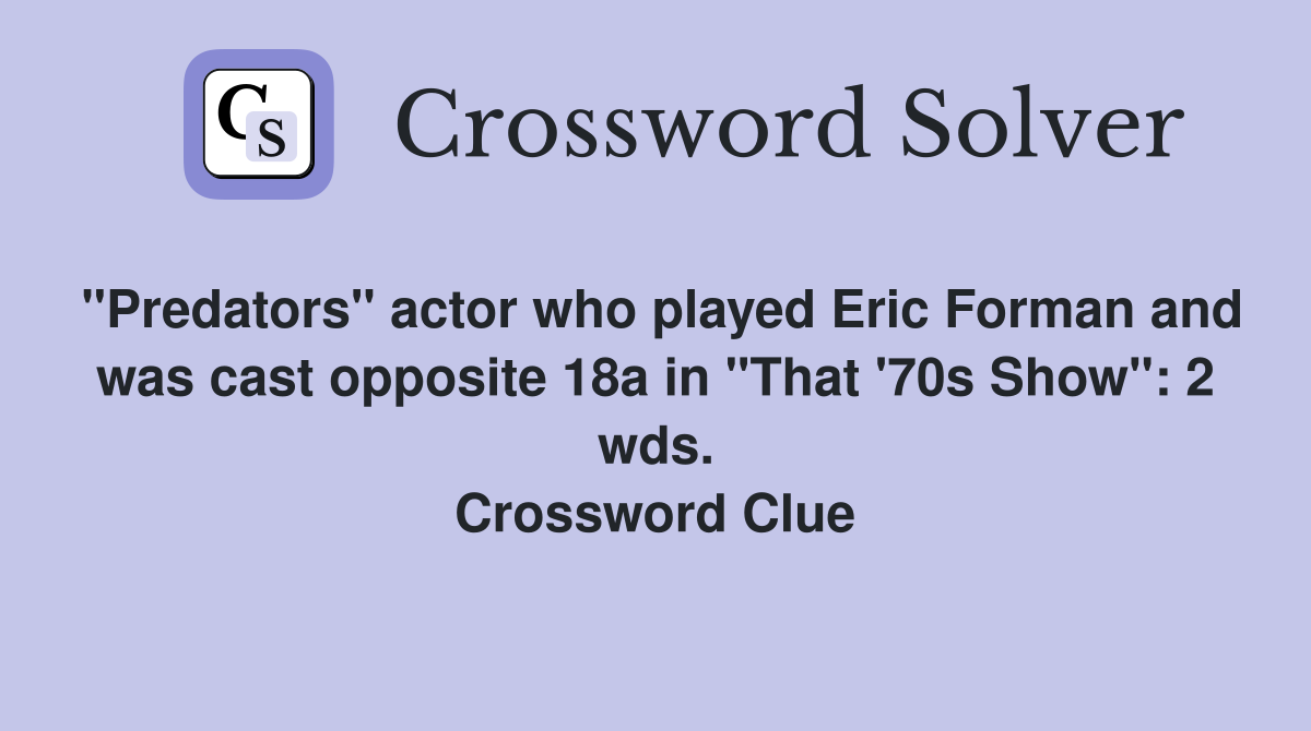 "Predators" actor who played Eric Forman and was cast opposite 18a in "That '70s Show": 2 wds. Crossword Clue