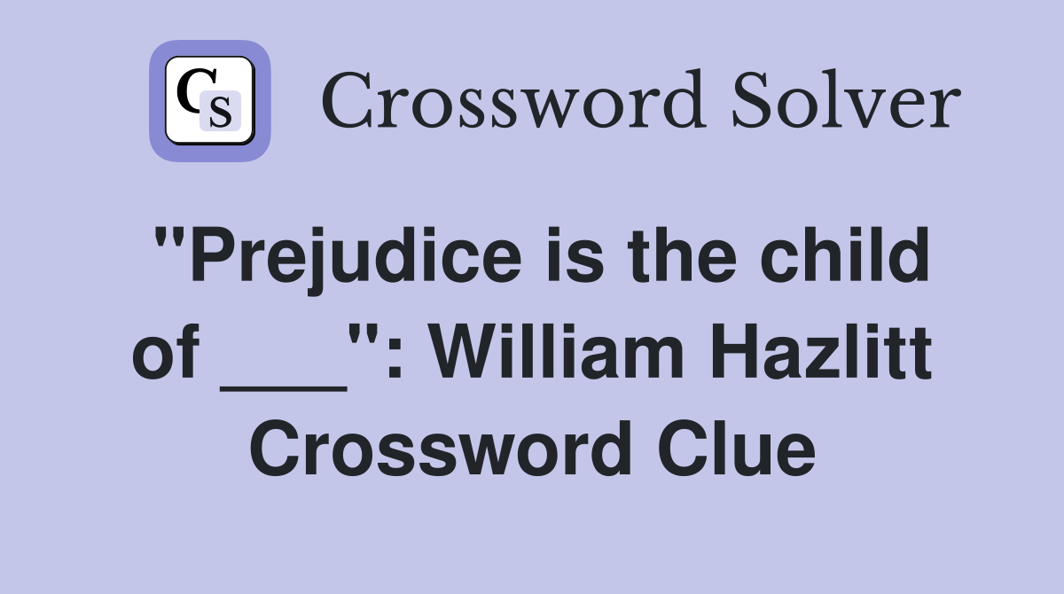 "Prejudice is the child of ___": William Hazlitt Crossword Clue