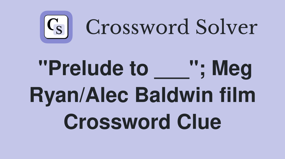 "Prelude to ___"; Meg Ryan/Alec Baldwin film Crossword Clue