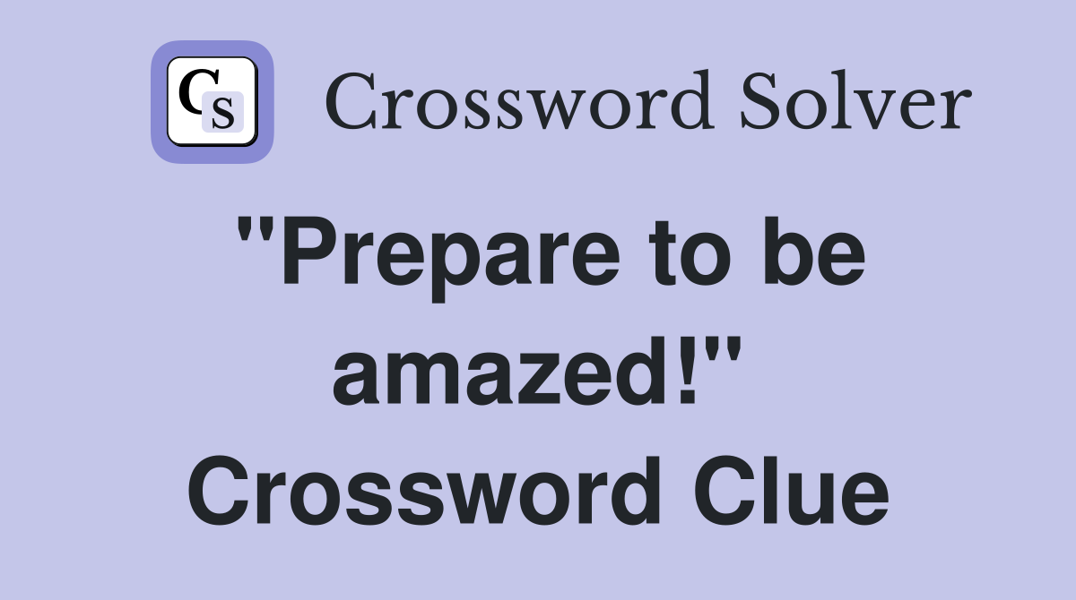 "Prepare to be amazed!" Crossword Clue