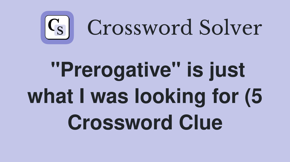 quot Prerogative quot is just what I was looking for (5) Crossword Clue quot Prerogative quot is just what I was looking for (5) Crossword Clue