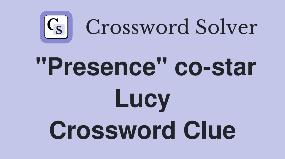 "Presence" co-star Lucy Crossword Clue