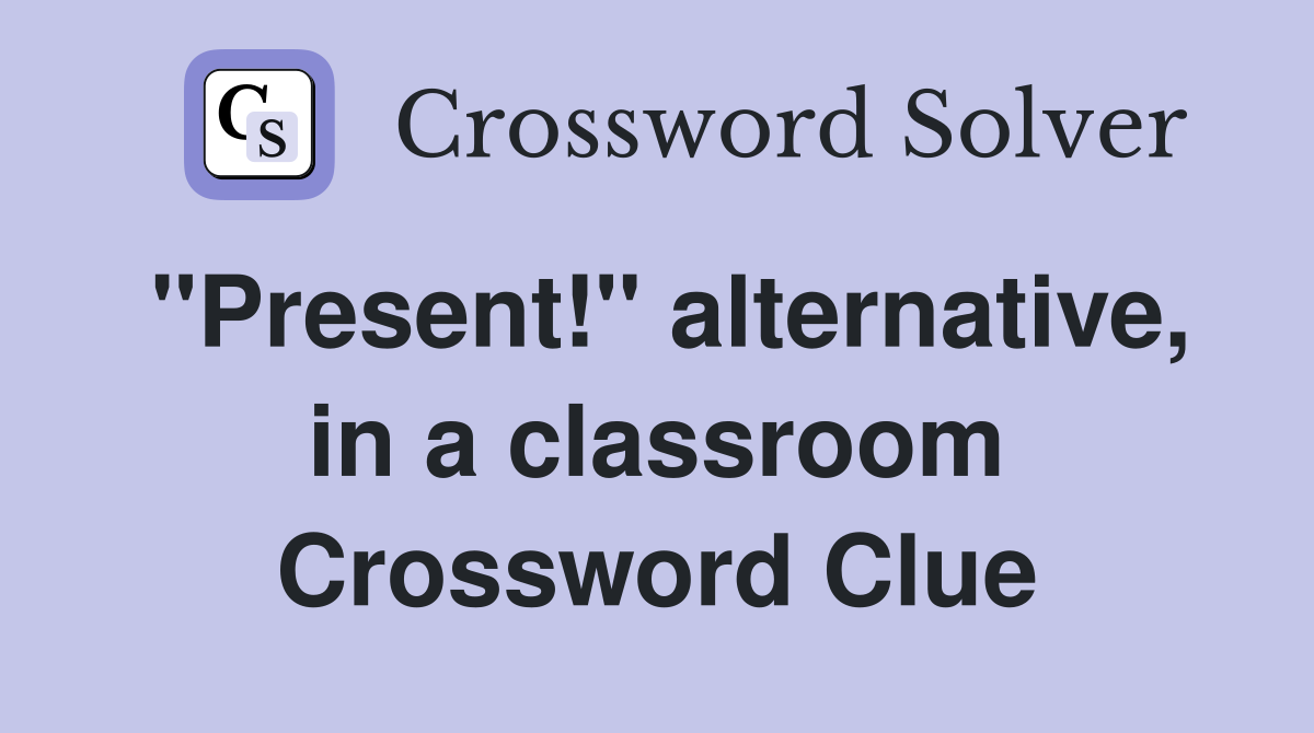 "Present!" alternative, in a classroom Crossword Clue