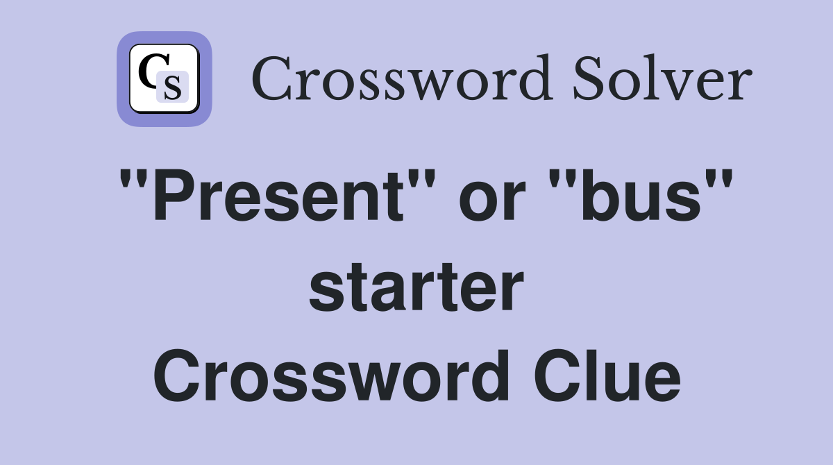 "Present" or "bus" starter Crossword Clue