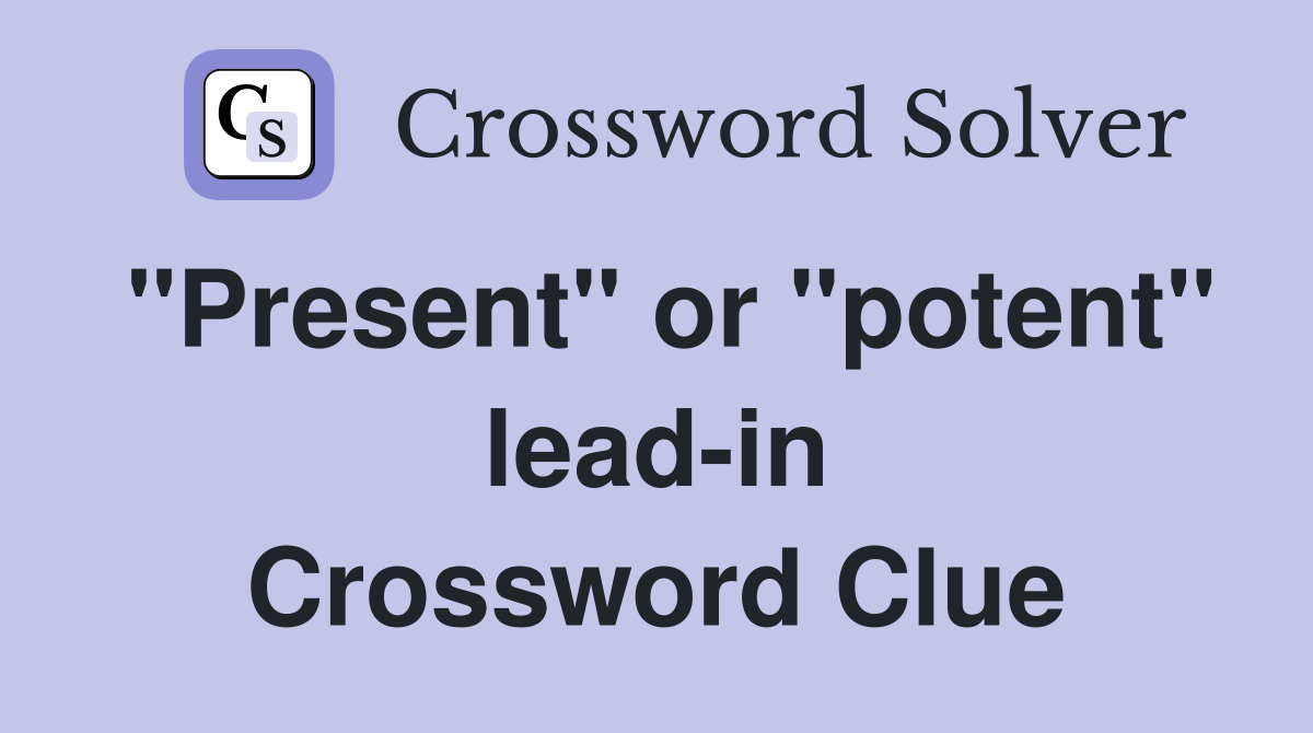 "Present" or "potent" lead-in Crossword Clue