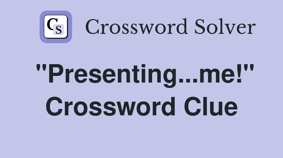 "Presenting...me!" Crossword Clue