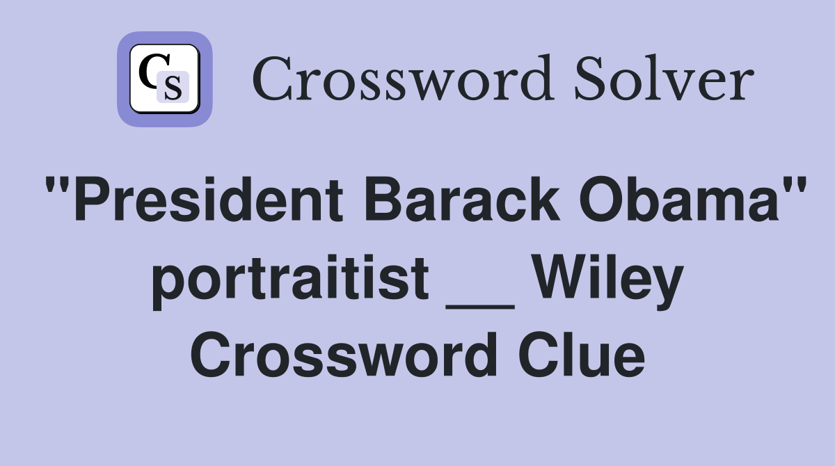 "President Barack Obama" portraitist __ Wiley Crossword Clue