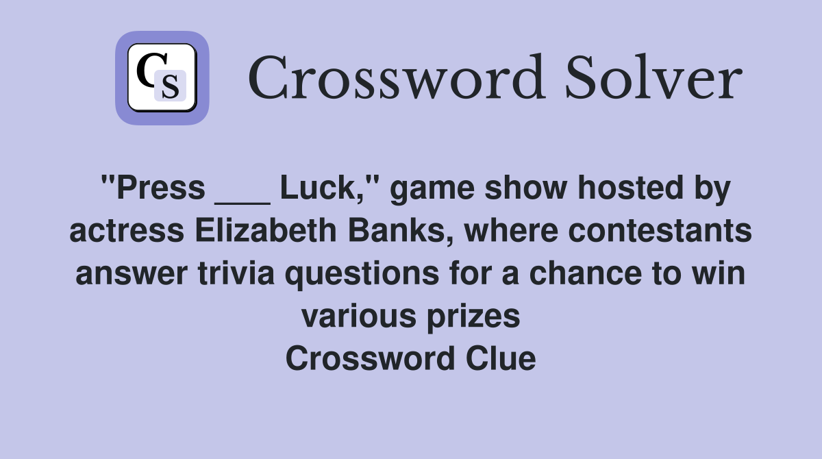 "Press ___ Luck," game show hosted by actress Elizabeth Banks, where contestants answer trivia questions for a chance to win various prizes Crossword Clue