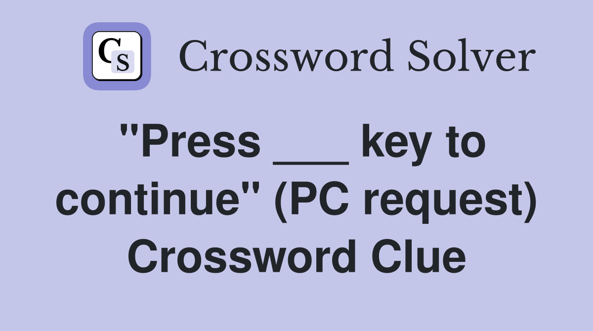 "Press ___ key to continue" (PC request) Crossword Clue