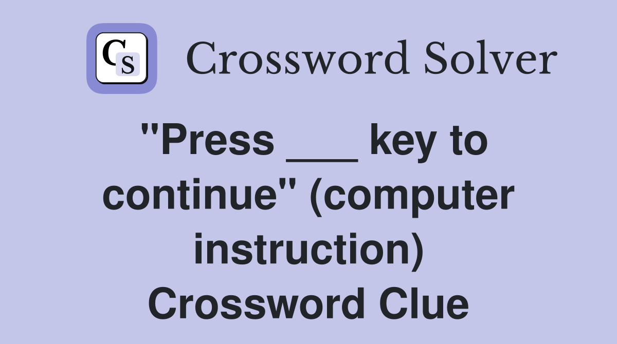 "Press ___ key to continue" (computer instruction) Crossword Clue