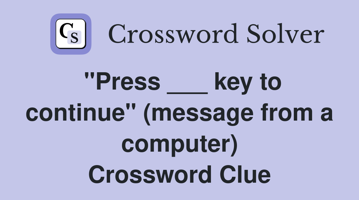 "Press ___ key to continue" (message from a computer) Crossword Clue