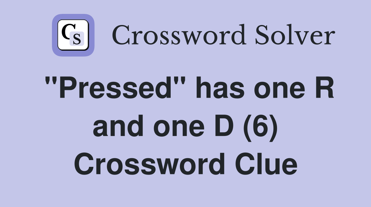 "Pressed" has one R and one D (6) Crossword Clue