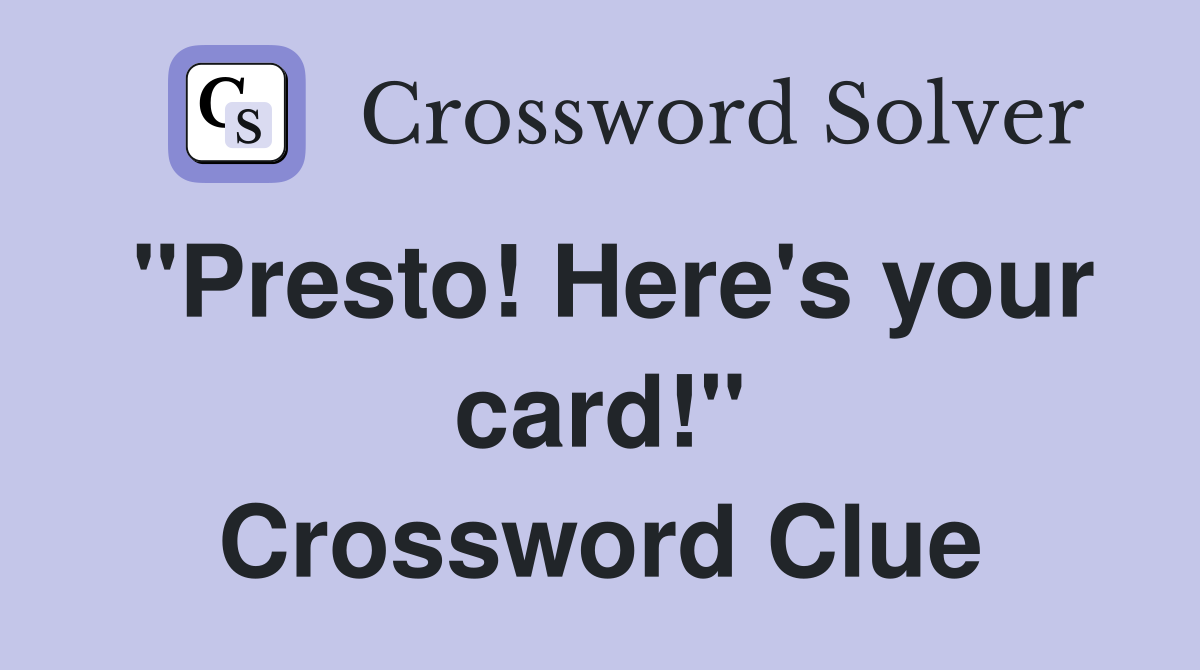 "Presto! Here's your card!" Crossword Clue