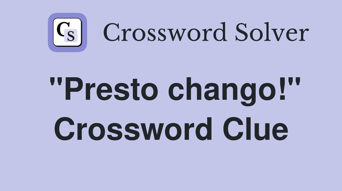 "Presto chango!" Crossword Clue