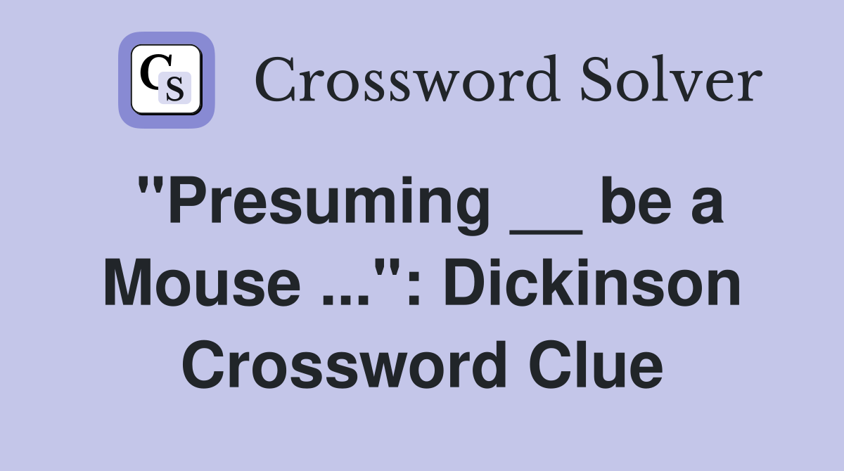 "Presuming __ be a Mouse ...": Dickinson Crossword Clue