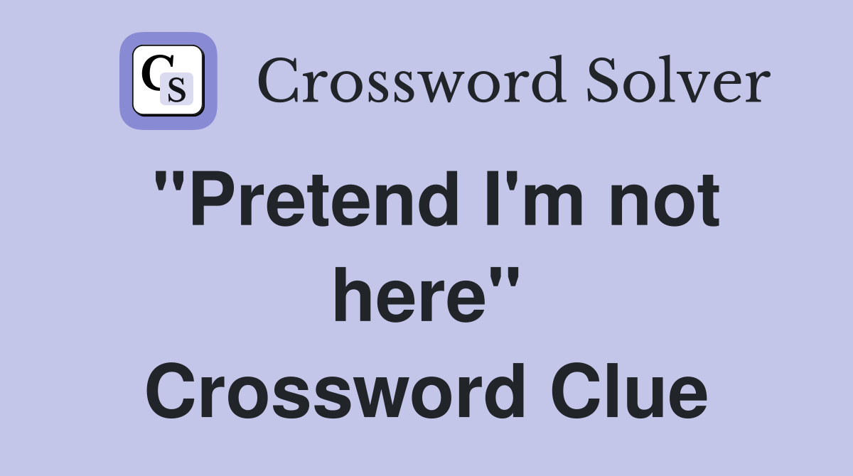 "Pretend I'm not here" Crossword Clue