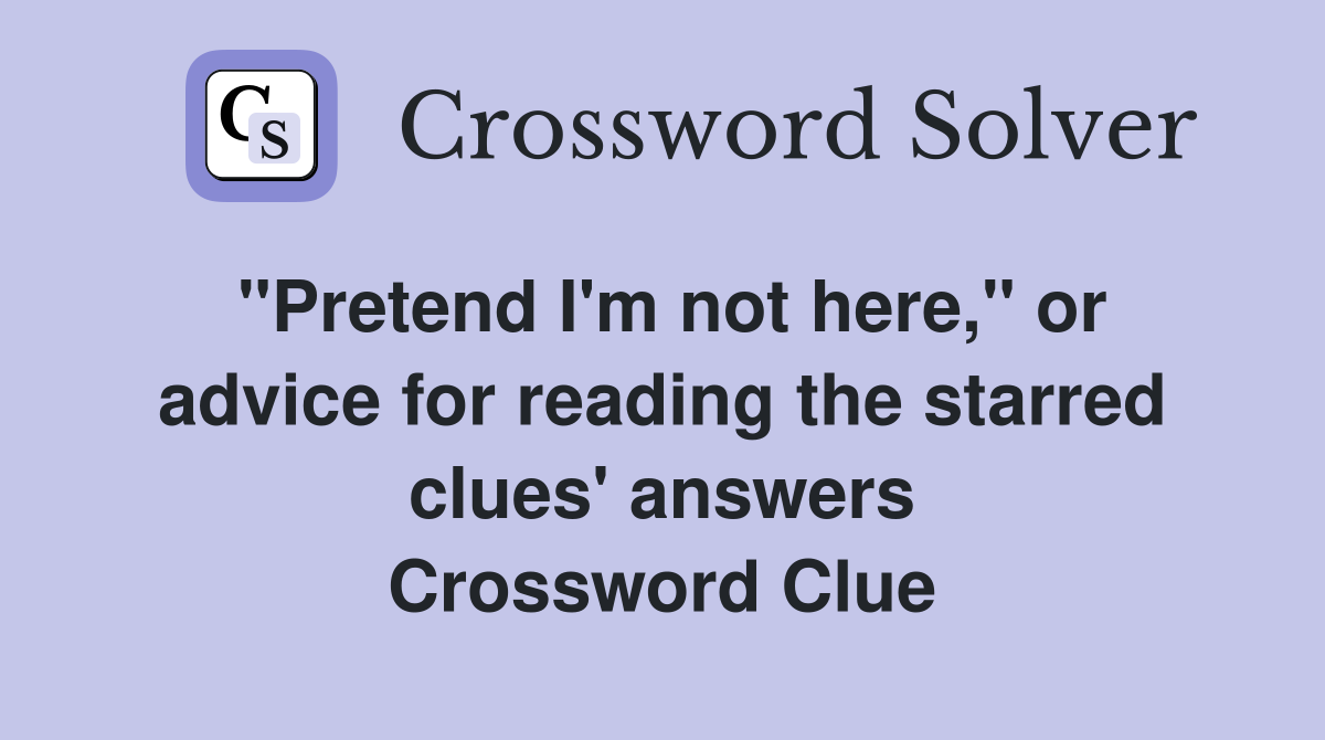 "Pretend I'm not here," or advice for reading the starred clues' answers Crossword Clue