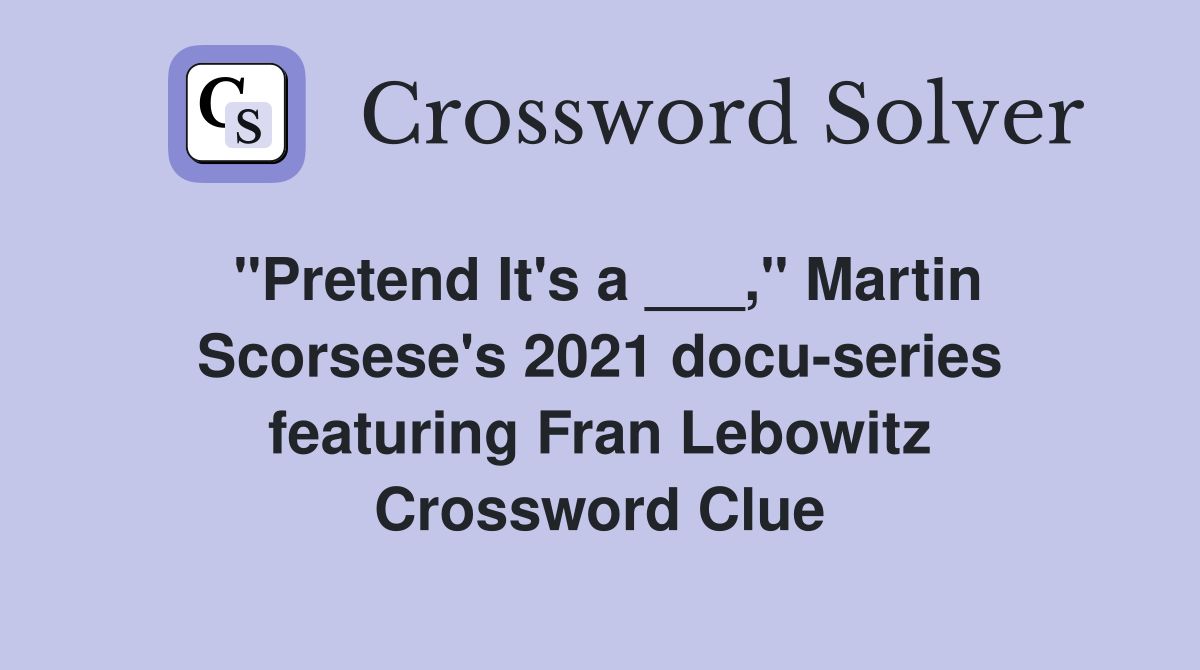 "Pretend It's a ___," Martin Scorsese's 2021 docu-series featuring Fran Lebowitz Crossword Clue