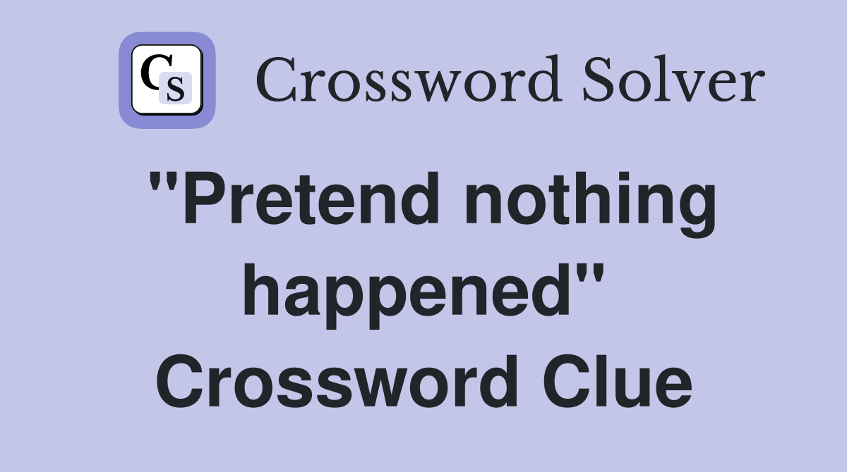"Pretend nothing happened" Crossword Clue