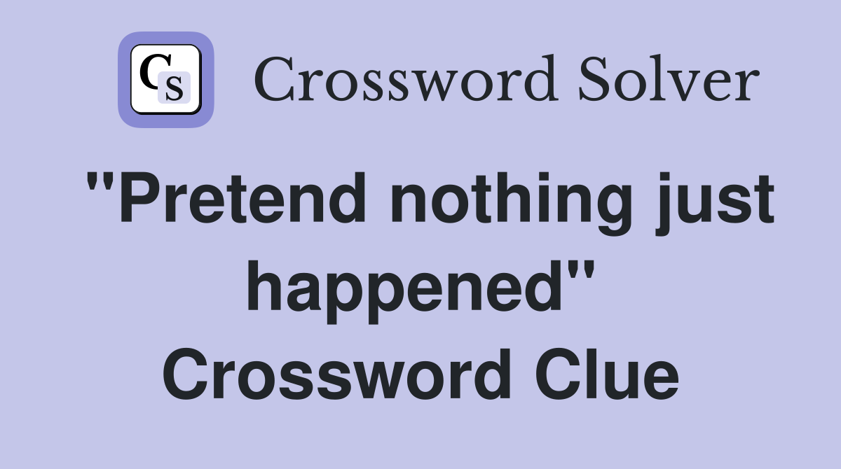 "Pretend nothing just happened" Crossword Clue