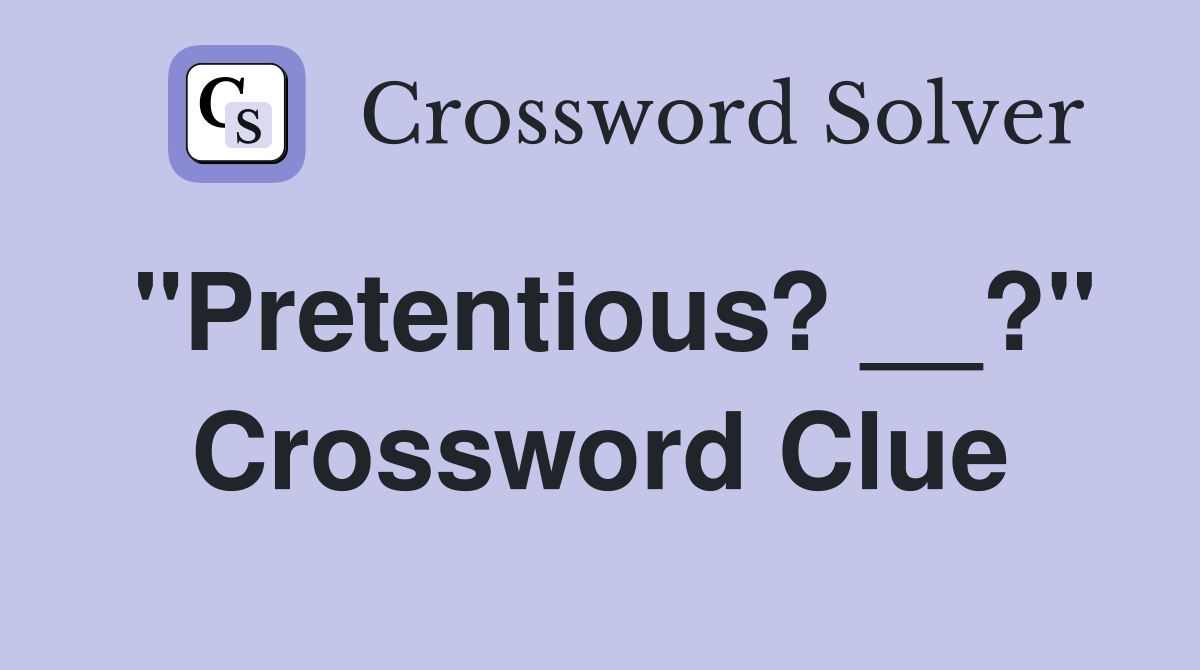 "Pretentious? __?" Crossword Clue