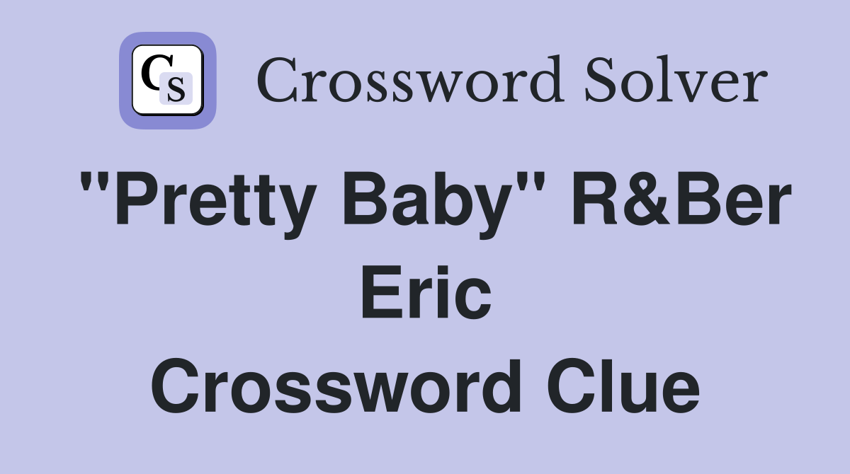 "Pretty Baby" R&Ber Eric Crossword Clue