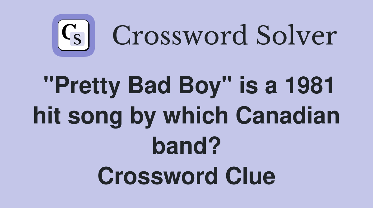 "Pretty Bad Boy" is a 1981 hit song by which Canadian band? Crossword Clue