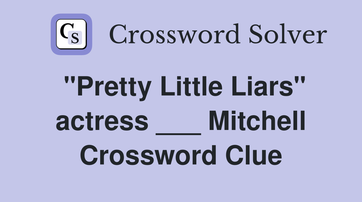"Pretty Little Liars" actress ___ Mitchell Crossword Clue