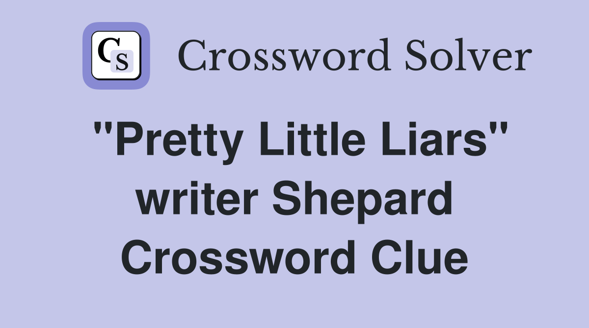 "Pretty Little Liars" writer Shepard Crossword Clue