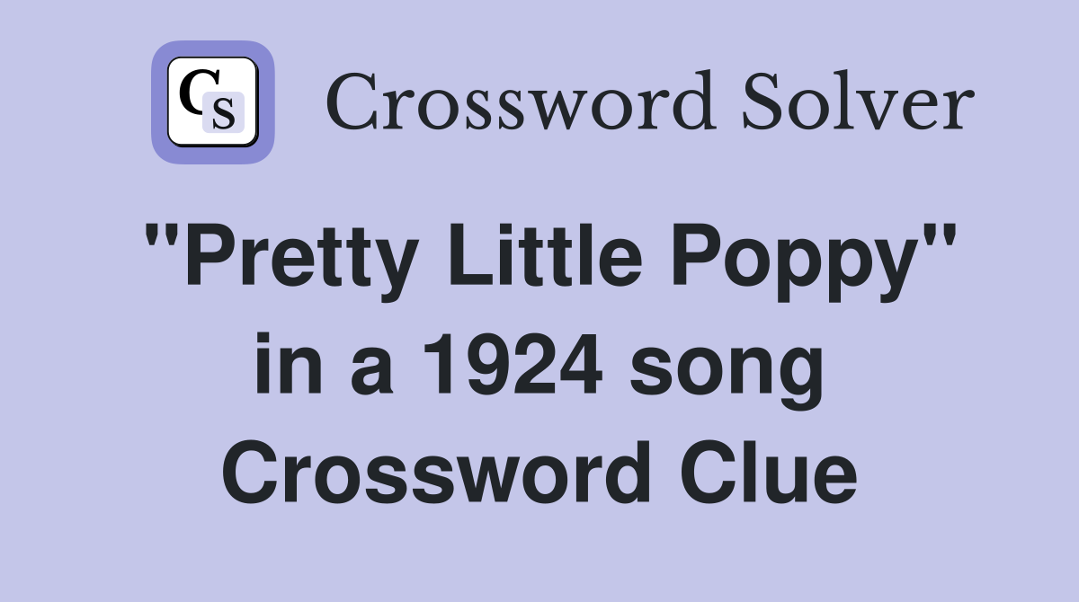 "Pretty Little Poppy" in a 1924 song Crossword Clue