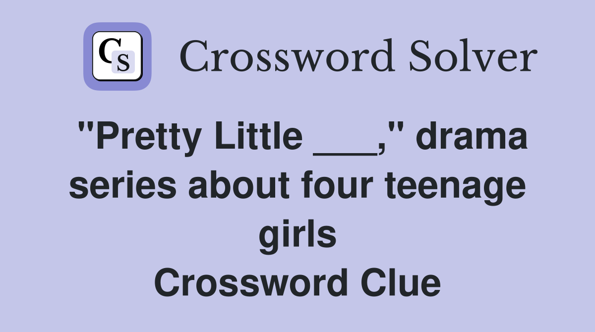 "Pretty Little ___," drama series about four teenage girls Crossword Clue