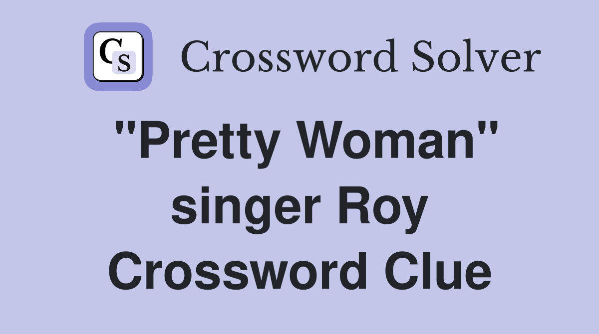 "Pretty Woman" singer Roy Crossword Clue