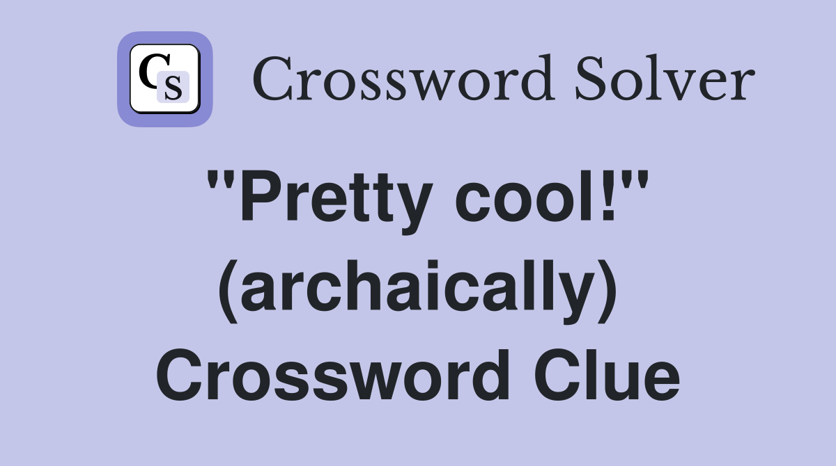 "Pretty cool!" (archaically) Crossword Clue